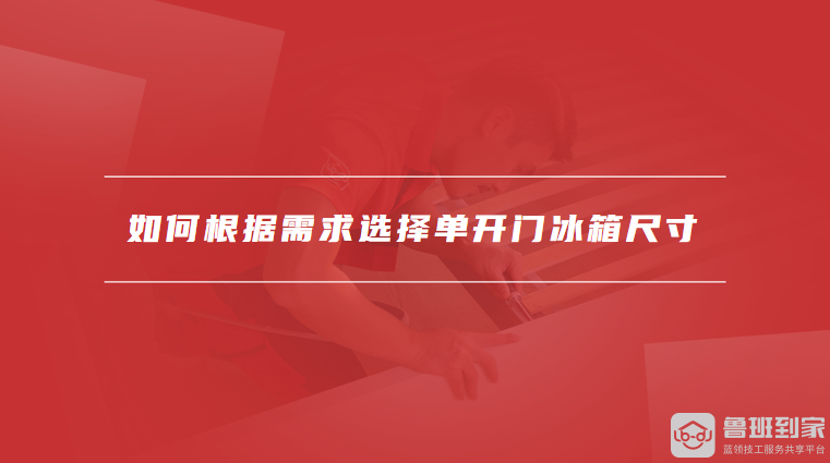 如何根据需求选择单开门冰箱尺寸