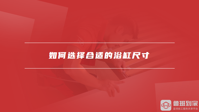 如何选择合适的浴缸尺寸