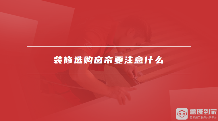 装修选购窗帘要注意什么