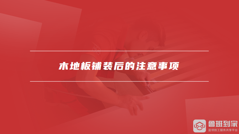 木地板铺装后的注意事项
