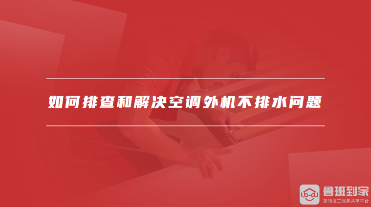 如何排查和解决空调外机不排水问题