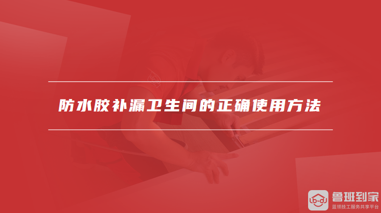 防水胶补漏卫生间的正确使用方法
