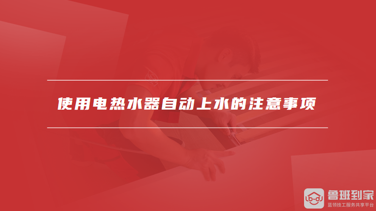 使用电热水器自动上水的注意事项