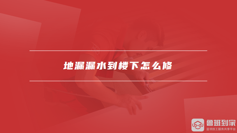 地漏漏水到楼下怎么修