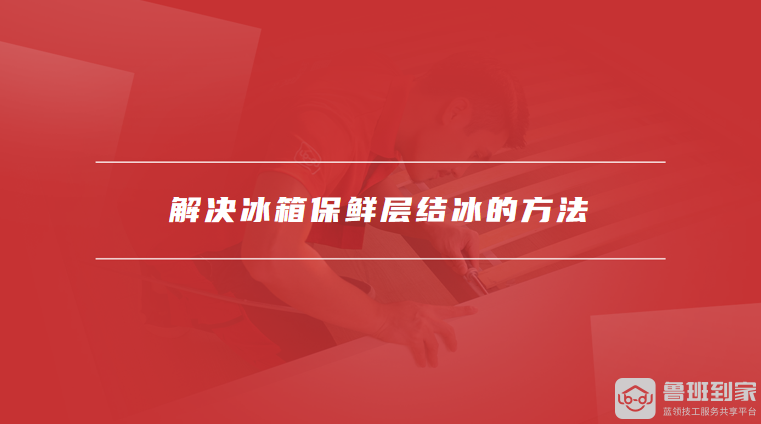 解决冰箱保鲜层结冰的方法