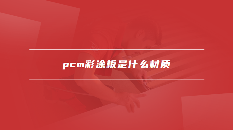 pcm彩涂板是什么材质