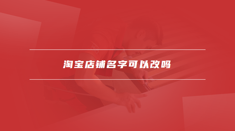 淘宝店铺名字可以改吗