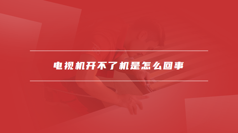 电视机开不了机是怎么回事