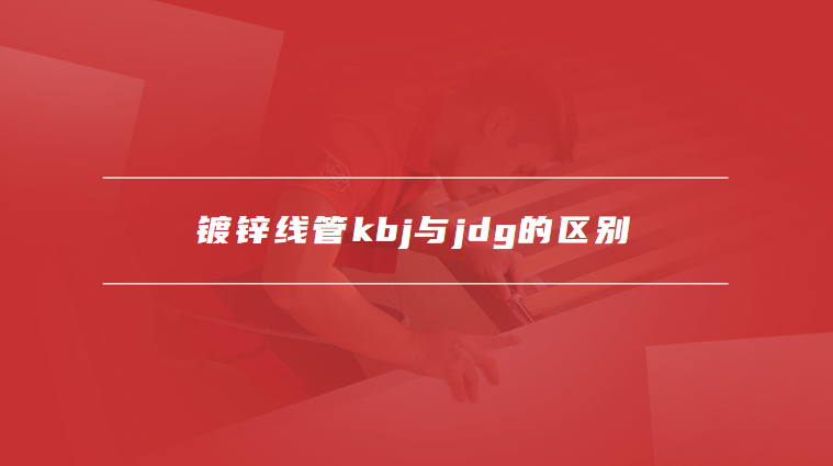 镀锌线管kbj与jdg的区别
