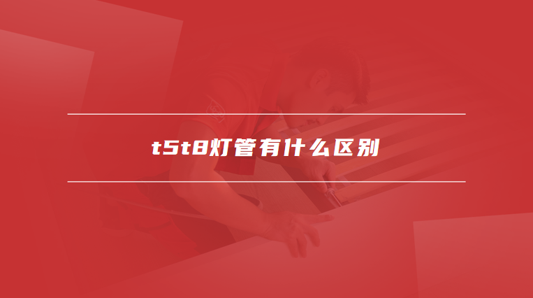 t5t8灯管有什么区别