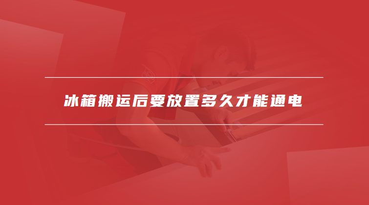 冰箱搬运后要放置多久才能通电