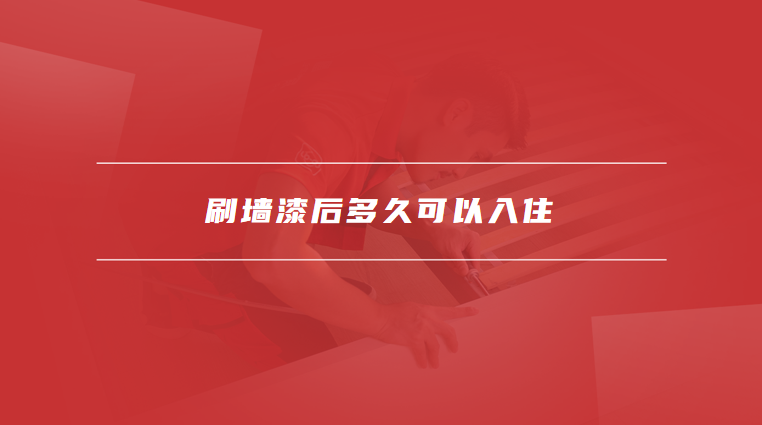 刷墙漆后多久可以入住