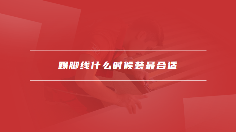 踢脚线什么时候装最合适