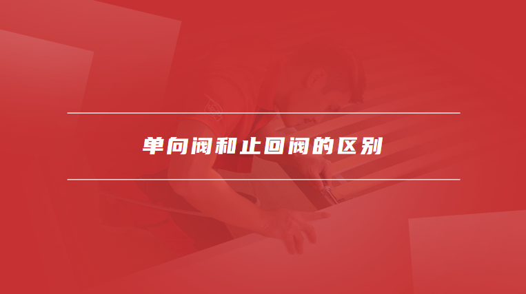 单向阀和止回阀的区别