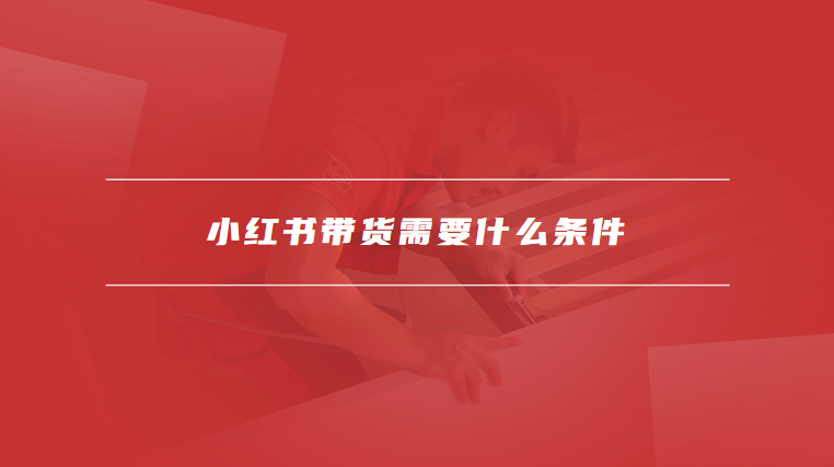 小红书带货需要什么条件