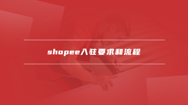 shopee入驻要求和流程
