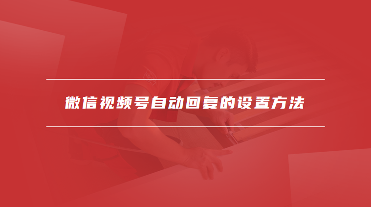 微信视频号自动回复