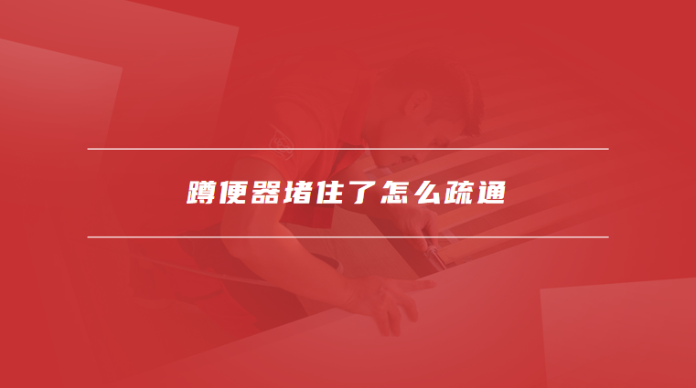 蹲便器堵住了怎么疏通