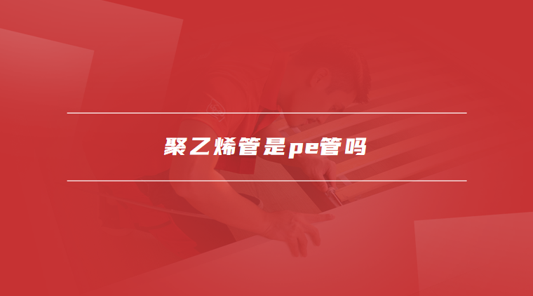 聚乙烯管是pe管吗