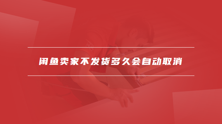 闲鱼卖家不发货多久会自动取消