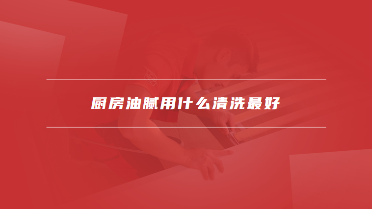 厨房油腻用什么清洗最好