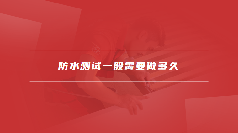 防水测试一般需要做多久