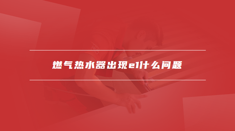燃气热水器出现e1什么问题