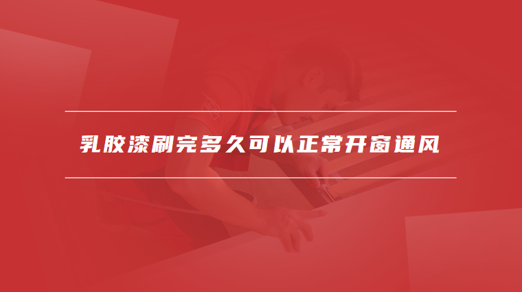 乳胶漆刷完多久可以正常开窗通风