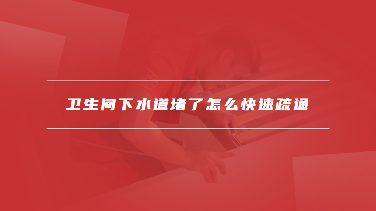 卫生间下水道堵了怎么快速疏通