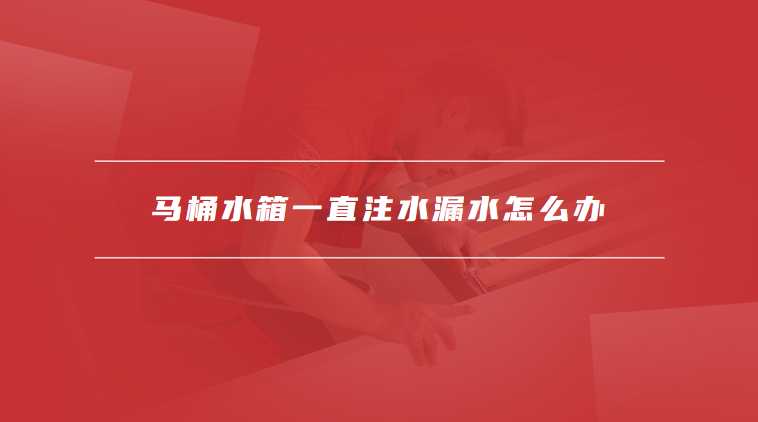 马桶水箱一直注水漏水怎么办
