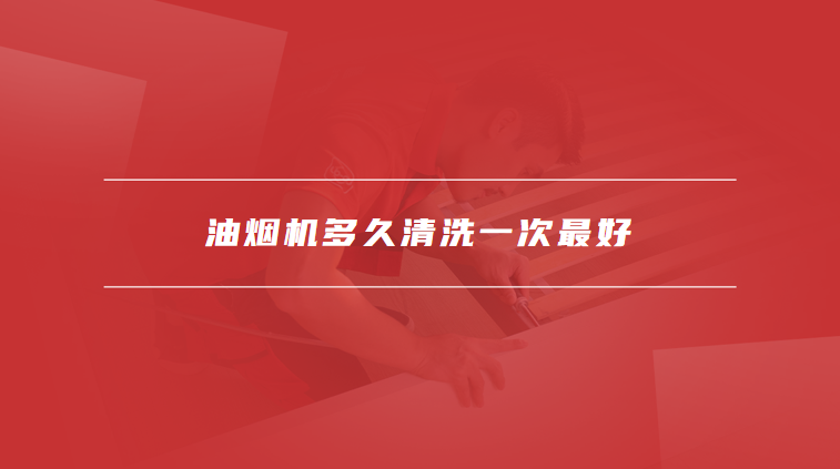 油烟机多久清洗一次最好