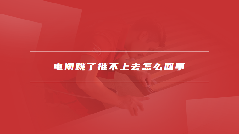电闸跳了推不上去怎么回事
