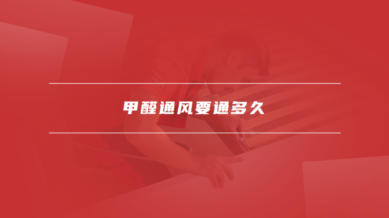 甲醛通风要通多久
