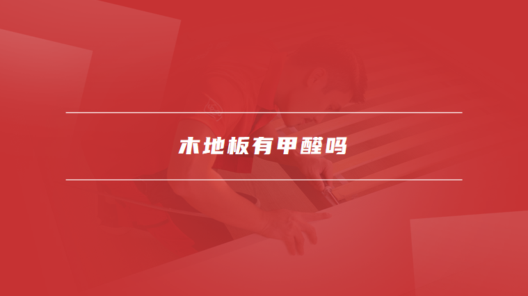 木地板有甲醛吗