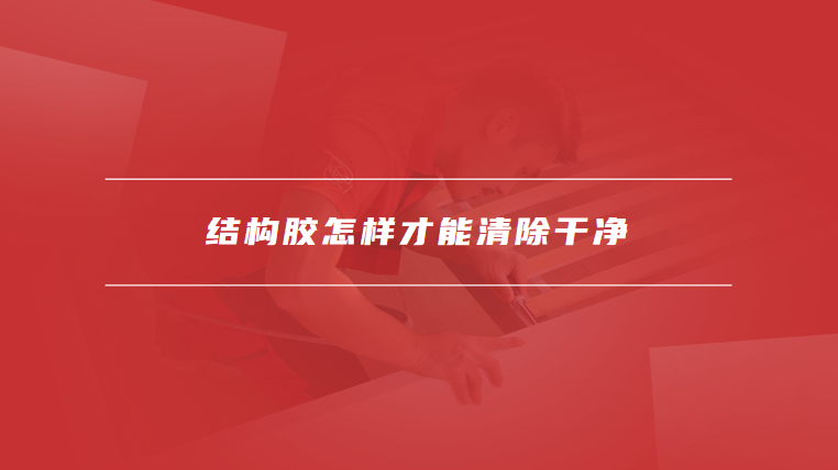 结构胶怎样才能清除干净