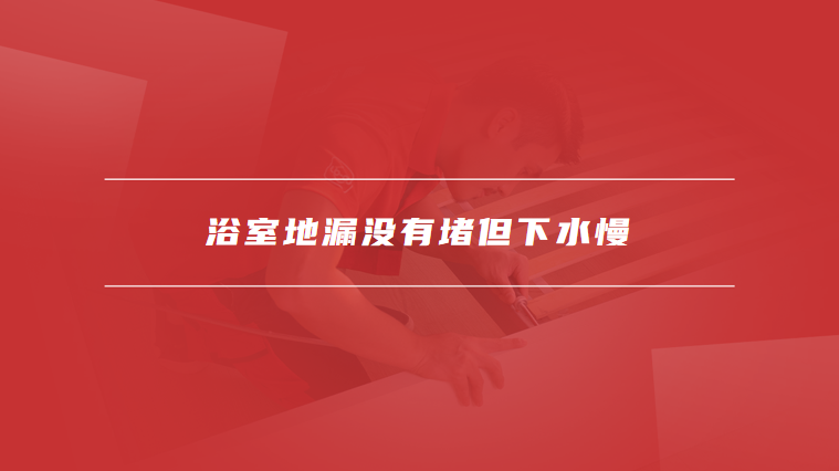 浴室地漏没有堵但下水慢