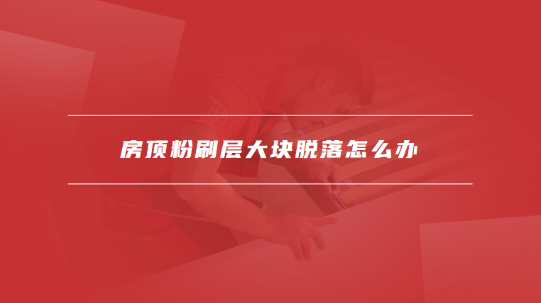房顶粉刷层大块脱落怎么办
