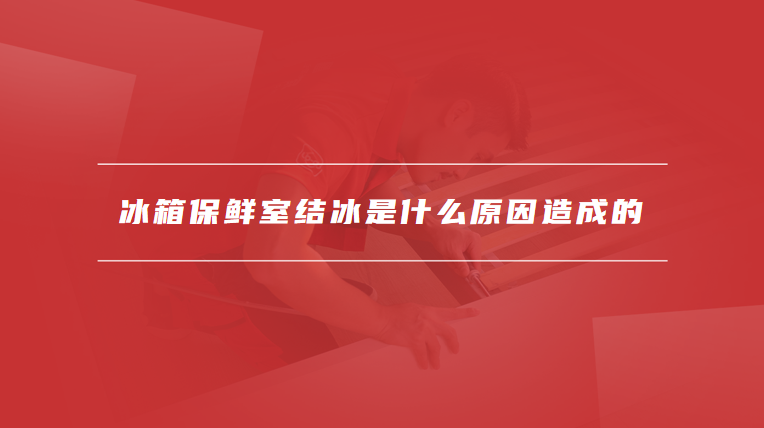 冰箱保鲜室结冰是什么原因造成的