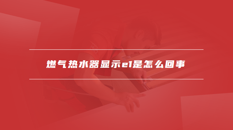 燃气热水器显示e1是怎么回事