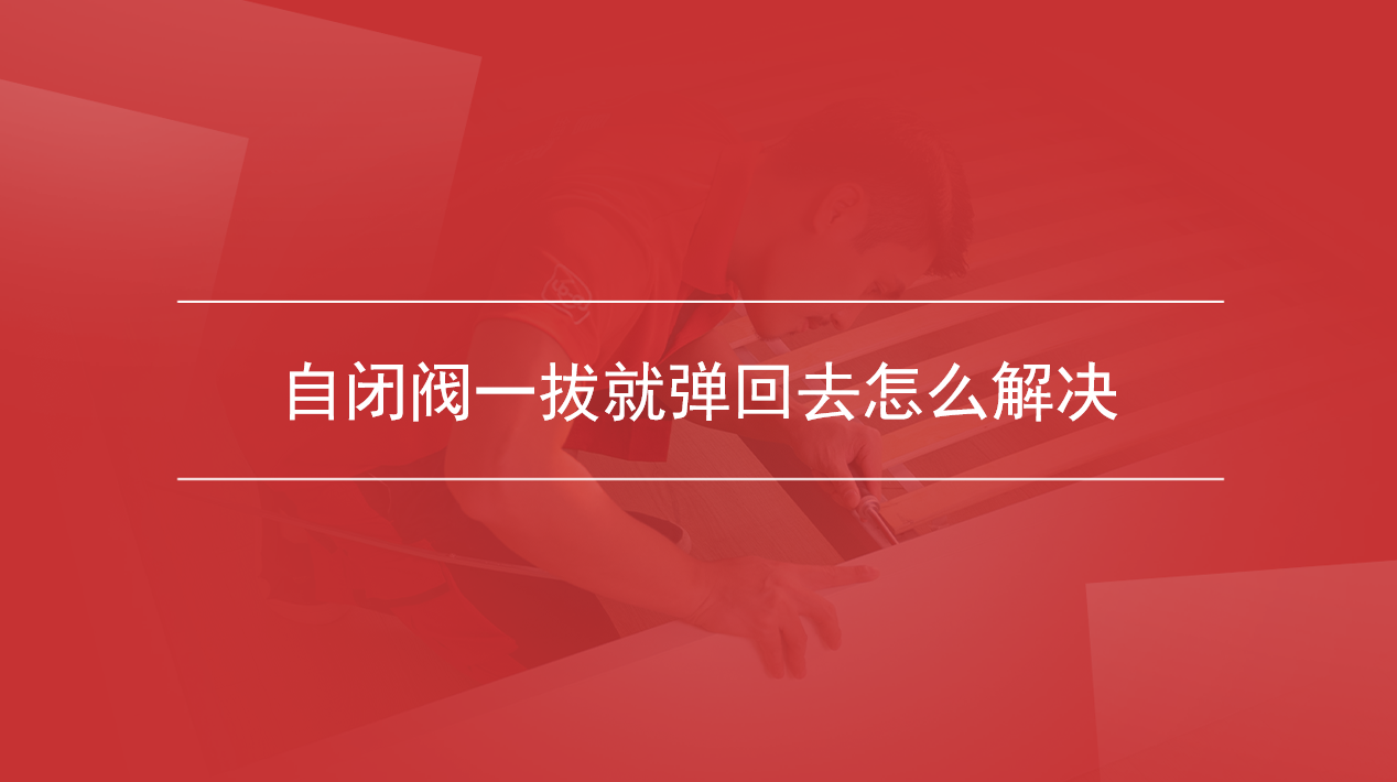 自闭阀一拔就弹回去怎么解决